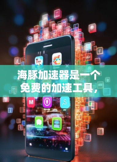 海豚加速器是一个免费的加速工具,旨在帮助用户加速移动设备。以下是对海豚加速器的全面分析 海豚加速器是一个免费的加速工具,旨在帮助用户加速移动设备。以下是对海豚加速器的全面分析