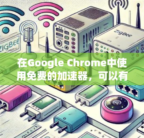 在Google Chrome中使用免费的加速器，可以有效地提升搜索速度和缓存性能。以下是一些推荐的免费加速器工具，帮助你在Google Chrome中获得更好的体验