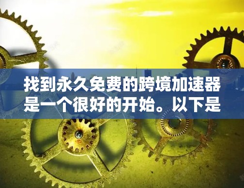 找到永久免费的跨境加速器是一个很好的开始。以下是一些可靠且免费的工具，帮助您轻松进行翻译和转换