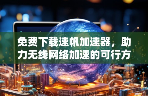 免费下载速帆加速器，助力无线网络加速的可行方案