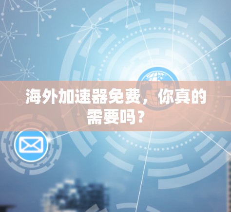 海外加速器免费,你真的需要吗?