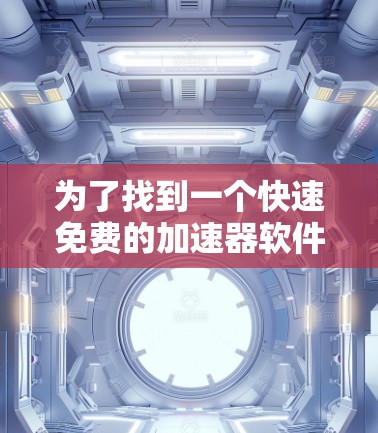为了找到一个快速免费的加速器软件，我需要考虑以下几点