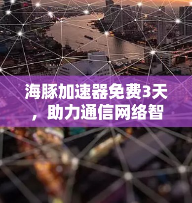 海豚加速器免费3天，助力通信网络智能化发展