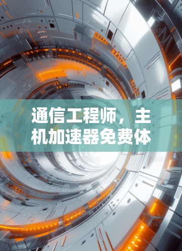 通信工程师，主机加速器免费体验卡的使用与优化