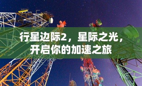 行星边际2，星际之光，开启你的加速之旅