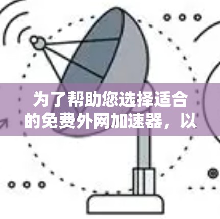 为了帮助您选择适合的免费外网加速器，以下是分步骤的建议