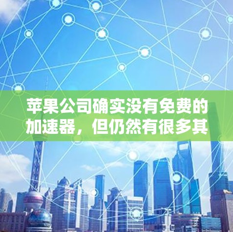 苹果公司确实没有免费的加速器，但仍然有很多其他免费的加速器工具可供选择。以下是几种常见的免费加速器工具