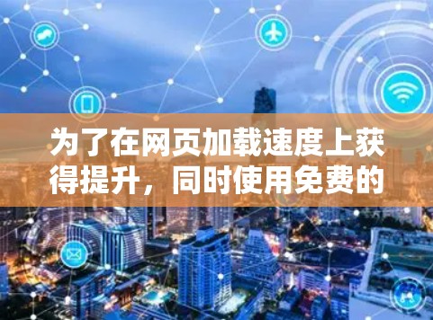 为了在网页加载速度上获得提升，同时使用免费的工具，可以考虑以下步骤