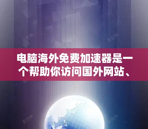 电脑海外免费加速器是一个帮助你访问国外网站、下载国外文件和应用的工具。以下是一些推荐的免费和付费选项,供你参考
