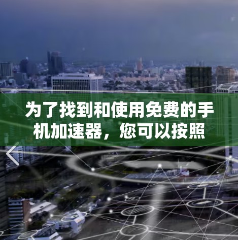 为了找到和使用免费的手机加速器,您可以按照以下步骤操作