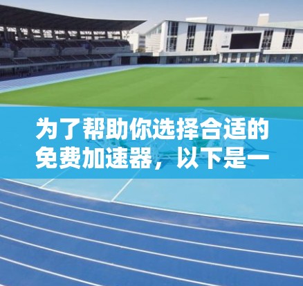 为了帮助你选择合适的免费加速器,以下是一些综合考虑因素和推荐方案
