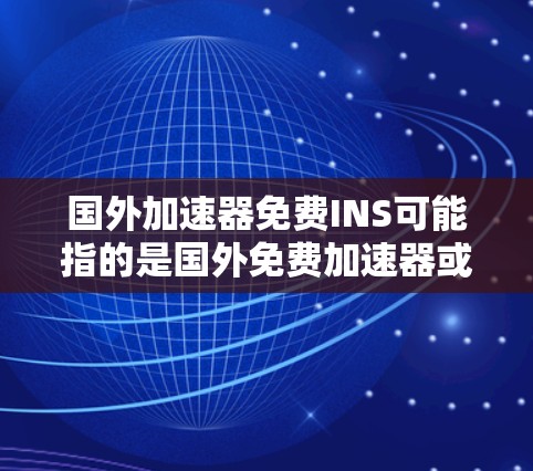 国外加速器免费INS可能指的是国外免费加速器或国外插件加速器。以下是一些常见的免费加速器推荐，供您参考