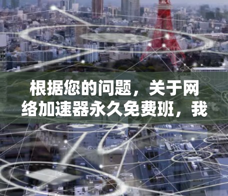根据您的问题，关于网络加速器永久免费班，我将逐步进行解答