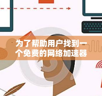 为了帮助用户找到一个免费的网络加速器，以下是一些推荐，它们功能强大且免费，适合快速提升网络连接速度