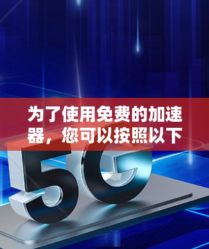为了使用免费的加速器，您可以按照以下步骤进行