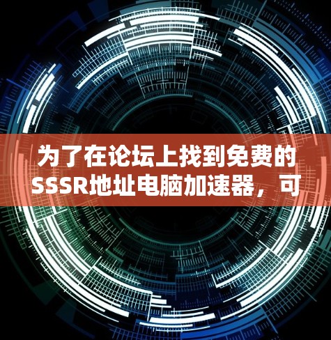 为了在论坛上找到免费的SSSR地址电脑加速器，可以按照以下步骤进行