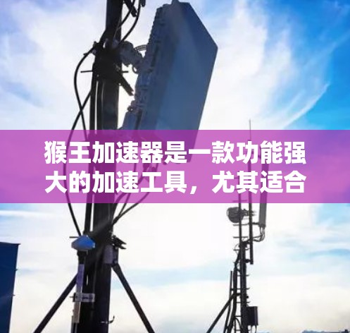 猴王加速器是一款功能强大的加速工具,尤其适合对网页和视频加速感兴趣的人。如果你正在寻找一个免费的猴王加速器安卓版,以下是一个详细的指南