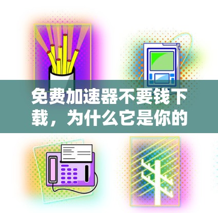 免费加速器不要钱下载,为什么它是你的理想选择?