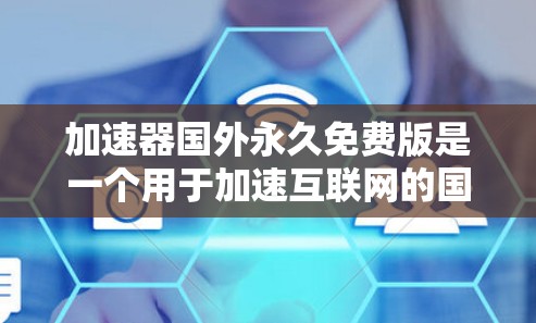 加速器国外永久免费版是一个用于加速互联网的国外加速服务，提供多种功能选项，如IP秒杀、带宽压缩等，且是永久免费的。以下是对其的详细总结
