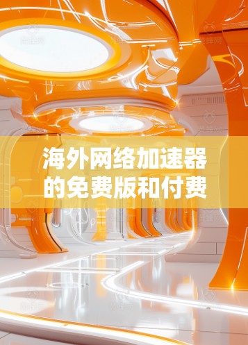 海外网络加速器的免费版和付费版是不同的服务,用户可以根据自己的需求选择合适的工具。以下是几个常见的海外网络加速器免费版的推荐工具