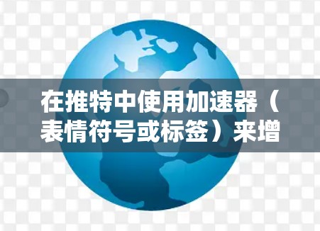 在推特中使用加速器（表情符号或标签）来增加帖子互动性，您可以按照以下步骤操作