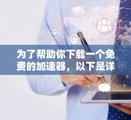 为了帮助你下载一个免费的加速器，以下是详细的步骤和推荐