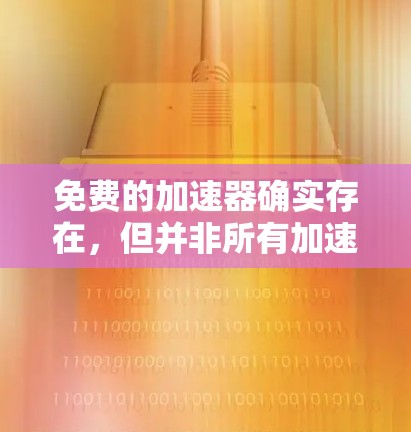 免费的加速器确实存在，但并非所有加速器都是免费的。以下是一些关键点