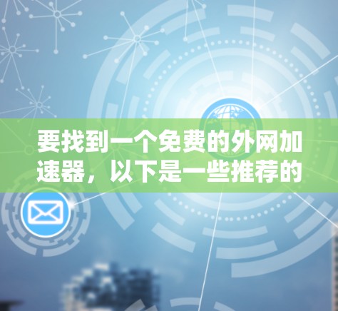 要找到一个免费的外网加速器,以下是一些推荐的工具,它们是免费的,并且功能较为全面