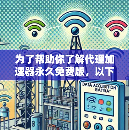 为了帮助你了解代理加速器永久免费版,以下是一些关键步骤和信息
