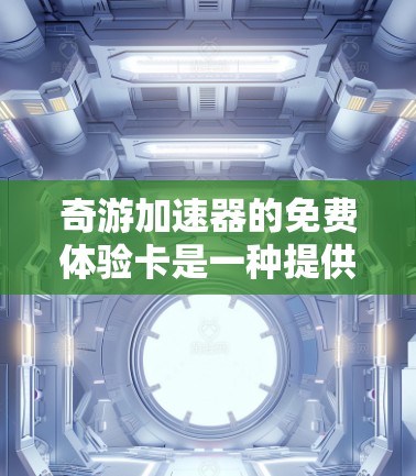 奇游加速器的免费体验卡是一种提供加速服务的工具，旨在帮助用户更快地加速游戏。以下是关于该体验卡的详细信息