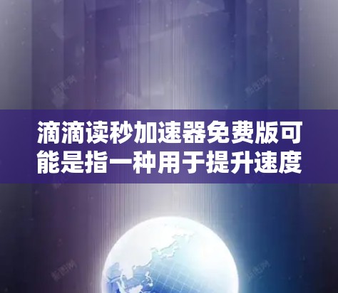 滴滴读秒加速器免费版可能是指一种用于提升速度或优化出行方式的工具。如果你是滴滴的用户或相关公司员工,可能需要了解如何使用该工具来提升行驶速度或效率