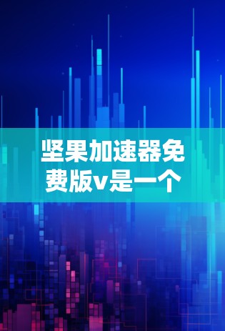 坚果加速器免费版v是一个可能用于解决网络延迟或数据传输问题的软件工具。如果你确实需要它,以下是详细的使用步骤和注意事项