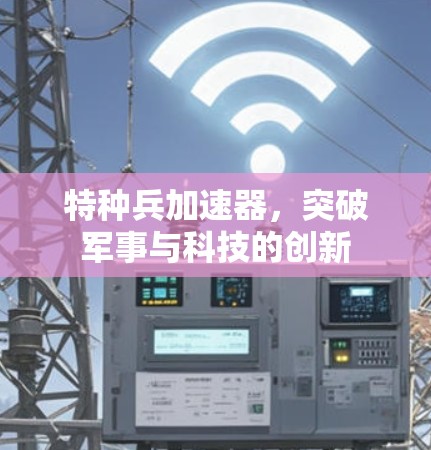 特种兵加速器,突破军事与科技的创新