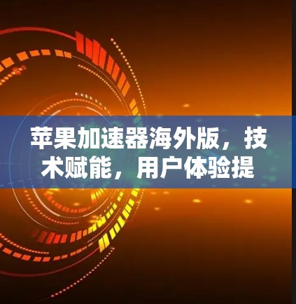 苹果加速器海外版,技术赋能,用户体验提升