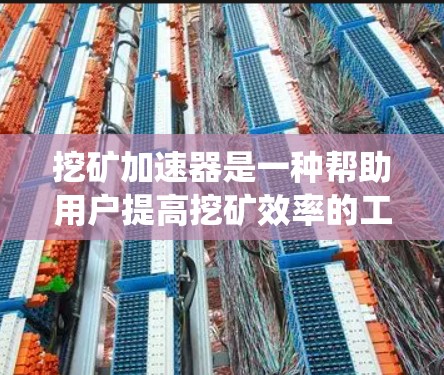 挖矿加速器是一种帮助用户提高挖矿效率的工具，通过优化软件运行时间和提供额外功能，帮助用户更快完成挖矿任务。以下是针对挖矿加速器的系统介绍