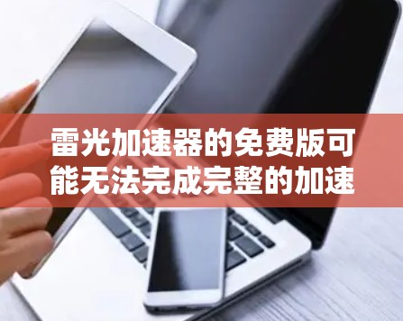 雷光加速器的免费版可能无法完成完整的加速任务，因为这些功能通常需要付费才能解锁。通常，雷光加速器的免费版仅包含部分功能，而付费版则能提供更强大的加速性能