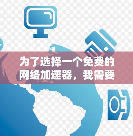 为了选择一个免费的网络加速器,我需要考虑以下因素 为了选择一个免费的网络加速器,我需要考虑以下因素
