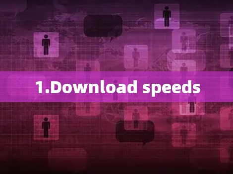 1.Download speeds 1.Download speeds