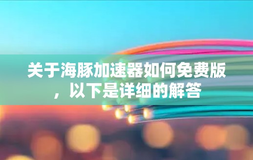 关于海豚加速器如何免费版,以下是详细的解答 关于海豚加速器如何免费版,以下是详细的解答