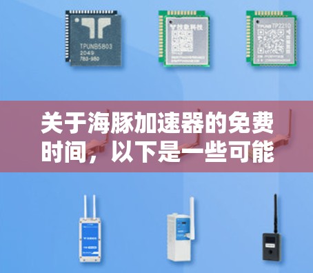 关于海豚加速器的免费时间,以下是一些可能的信息来源 关于海豚加速器的免费时间,以下是一些可能的信息来源