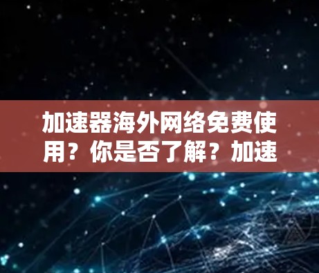 加速器海外网络免费使用?你是否了解?加速器的使用限制与误区 加速器海外网络免费使用?你是否了解?加速器的使用限制与误区