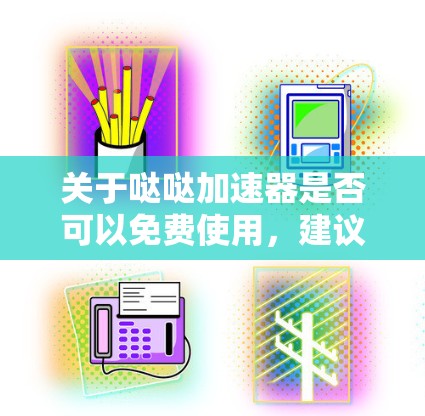 关于哒哒加速器是否可以免费使用,建议您参考以下步骤 关于哒哒加速器是否可以免费使用,建议您参考以下步骤