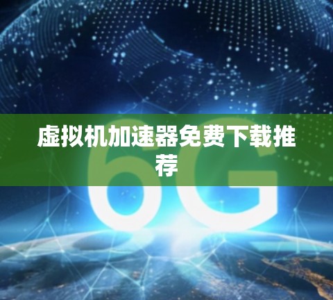 虚拟机加速器免费下载推荐 虚拟机加速器免费下载推荐