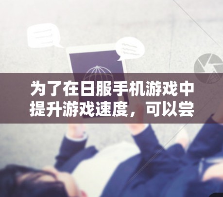 为了在日服手机游戏中提升游戏速度,可以尝试以下步骤