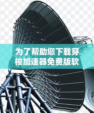 为了帮助您下载穿梭加速器免费版软件,以下是分步指南