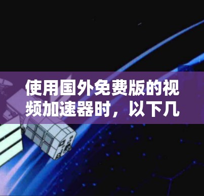 使用国外免费版的视频加速器时,以下几点是关键,帮助你优化下载体验 使用国外免费版的视频加速器时,以下几点是关键,帮助你优化下载体验