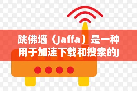跳佛墙(Jaffa)是一种用于加速下载和搜索的Java加速器。它通过创建虚拟服务器来加速下载速度,适用于多种平台和应用