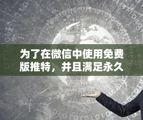 为了在微信中使用免费版推特,并且满足永久使用需求,可以按照以下步骤进行