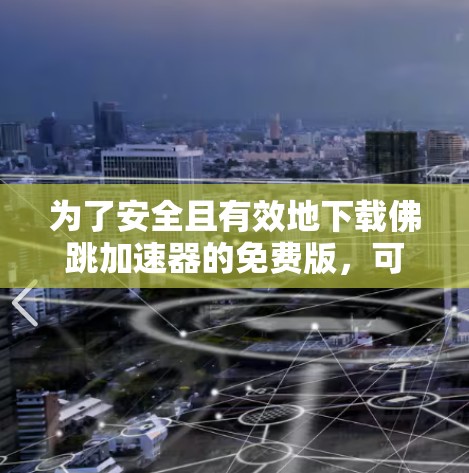 为了安全且有效地下载佛跳加速器的免费版,可以按照以下步骤进行操作