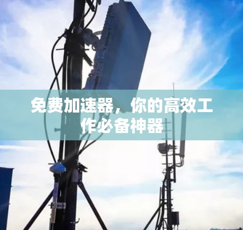 免费加速器,你的高效工作必备神器